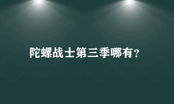 陀螺战士第三季哪有？