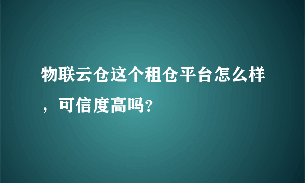 物联云仓这个租仓平台怎么样，可信度高吗？