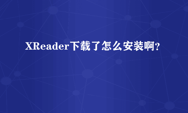 XReader下载了怎么安装啊？