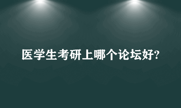 医学生考研上哪个论坛好?