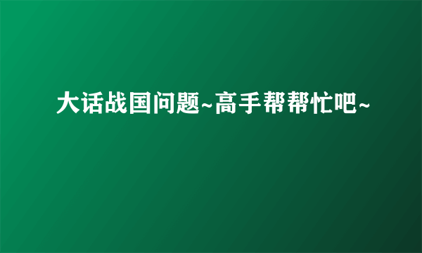 大话战国问题~高手帮帮忙吧~