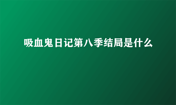 吸血鬼日记第八季结局是什么