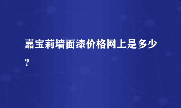 嘉宝莉墙面漆价格网上是多少？