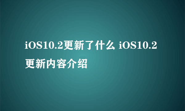 iOS10.2更新了什么 iOS10.2更新内容介绍