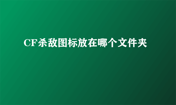 CF杀敌图标放在哪个文件夹