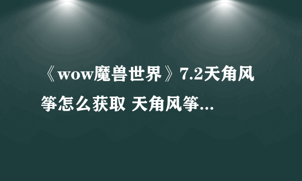 《wow魔兽世界》7.2天角风筝怎么获取 天角风筝获取方法介绍