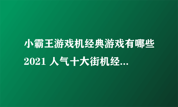 小霸王游戏机经典游戏有哪些2021 人气十大街机经典手游合集推荐