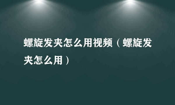 螺旋发夹怎么用视频（螺旋发夹怎么用）