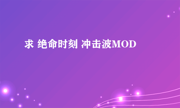 求 绝命时刻 冲击波MOD