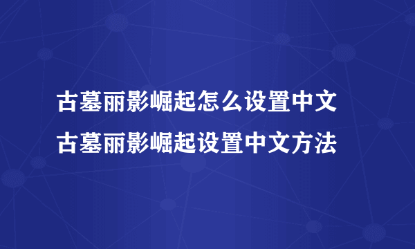 古墓丽影崛起怎么设置中文 古墓丽影崛起设置中文方法