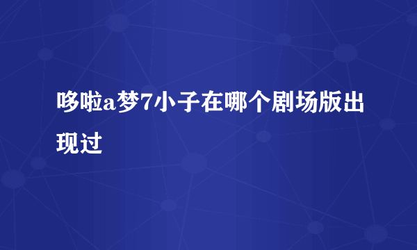 哆啦a梦7小子在哪个剧场版出现过