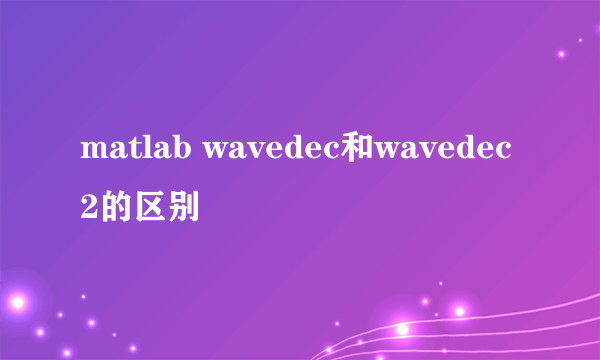 matlab wavedec和wavedec2的区别