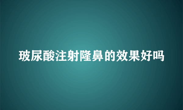 玻尿酸注射隆鼻的效果好吗