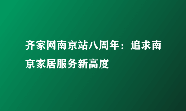 齐家网南京站八周年：追求南京家居服务新高度