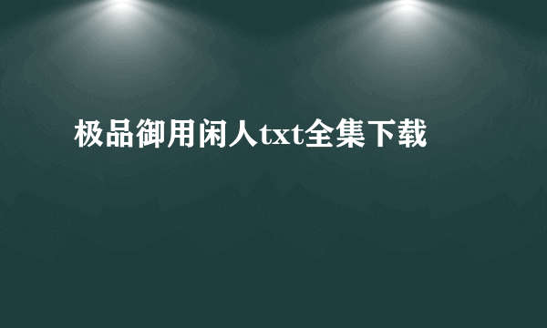 极品御用闲人txt全集下载