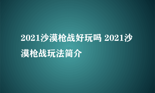 2021沙漠枪战好玩吗 2021沙漠枪战玩法简介