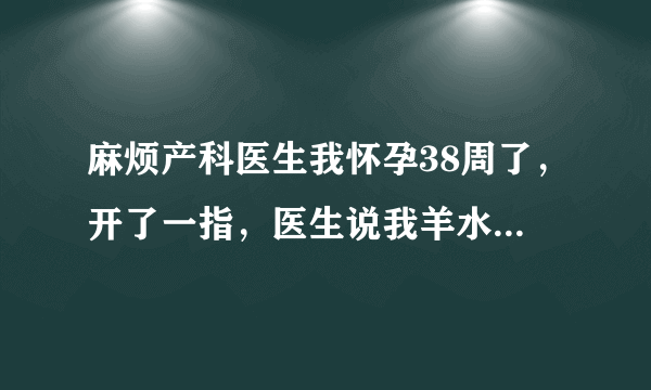 麻烦产科医生我怀孕38周了，开了一指，医生说我羊水好像有点多，这要怎么办