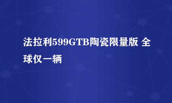 法拉利599GTB陶瓷限量版 全球仅一辆