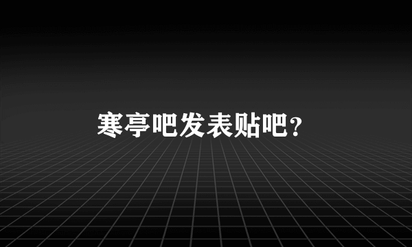 寒亭吧发表贴吧？