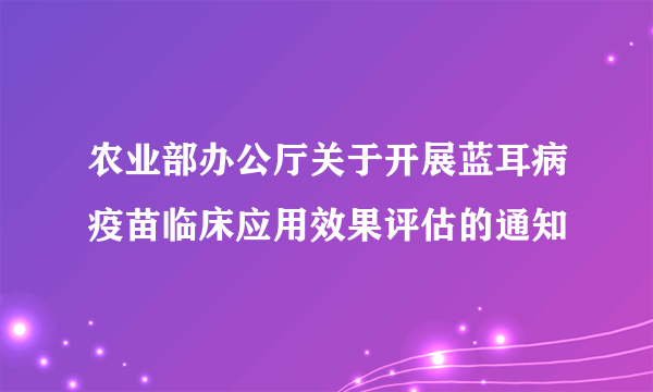 农业部办公厅关于开展蓝耳病疫苗临床应用效果评估的通知