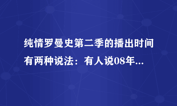 纯情罗曼史第二季的播出时间有两种说法：有人说08年10月。09年1月，是哪个公司制作的？到底何时出2？