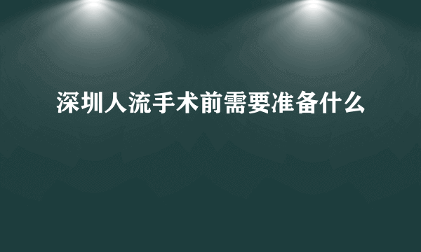 深圳人流手术前需要准备什么