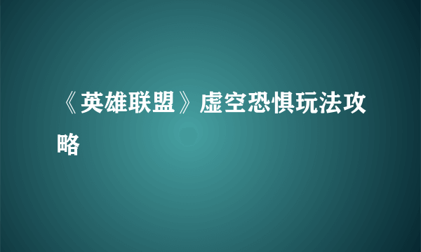 《英雄联盟》虚空恐惧玩法攻略