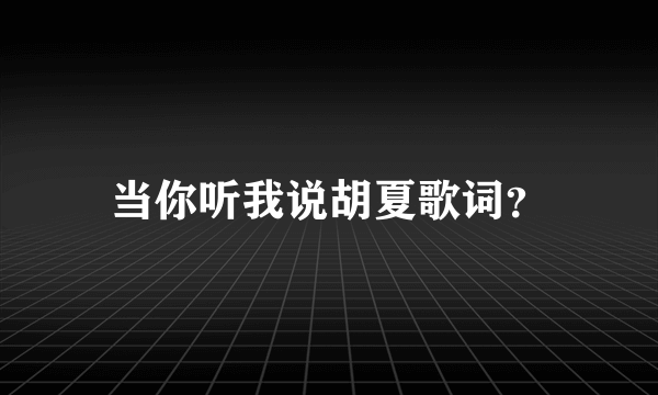 当你听我说胡夏歌词？