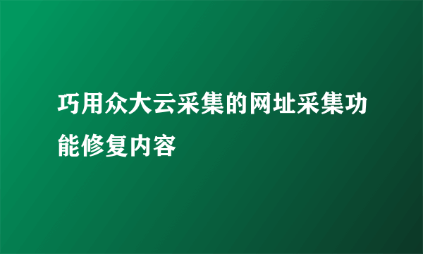 巧用众大云采集的网址采集功能修复内容