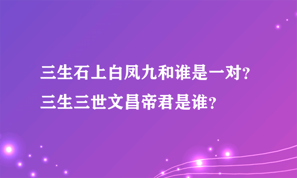 三生石上白凤九和谁是一对？三生三世文昌帝君是谁？