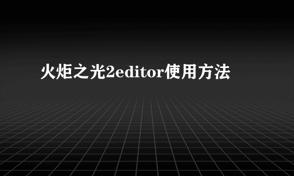 火炬之光2editor使用方法