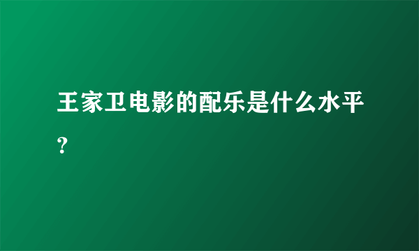 王家卫电影的配乐是什么水平？