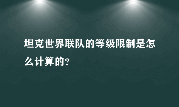 坦克世界联队的等级限制是怎么计算的？