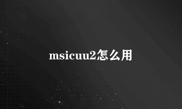 msicuu2怎么用