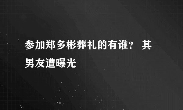 参加郑多彬葬礼的有谁？ 其男友遭曝光