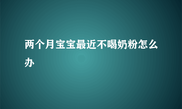 两个月宝宝最近不喝奶粉怎么办