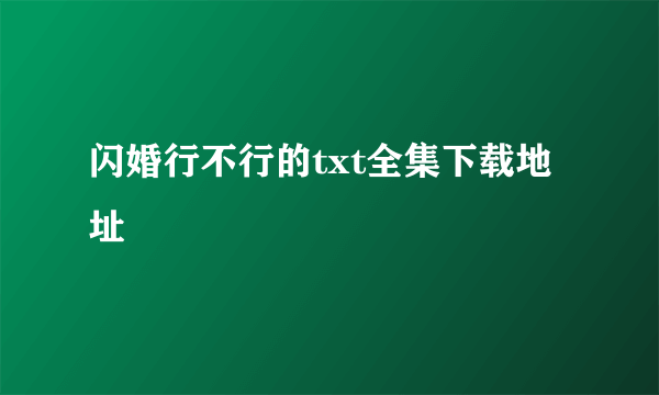 闪婚行不行的txt全集下载地址