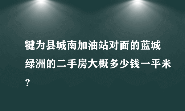 犍为县城南加油站对面的蓝城绿洲的二手房大概多少钱一平米？