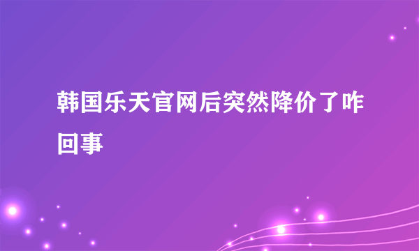 韩国乐天官网后突然降价了咋回事