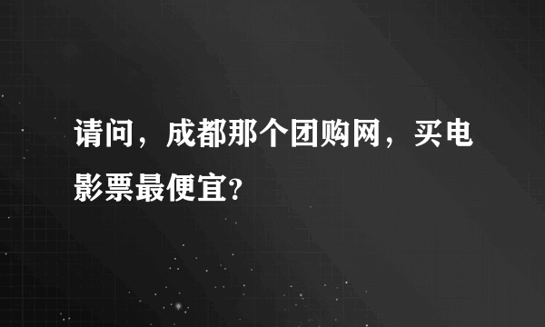 请问，成都那个团购网，买电影票最便宜？