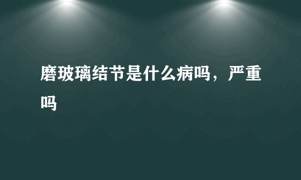 磨玻璃结节是什么病吗，严重吗