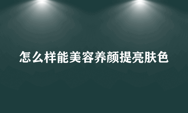 怎么样能美容养颜提亮肤色