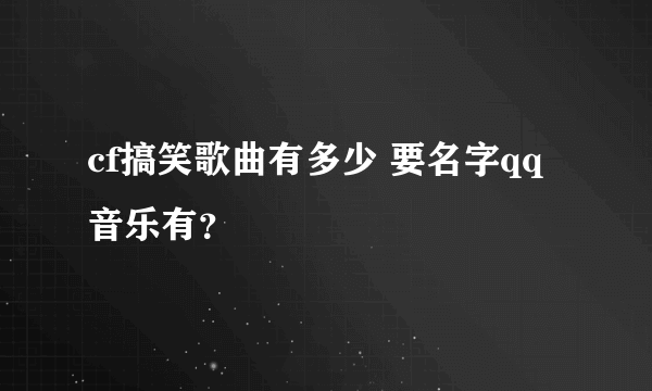 cf搞笑歌曲有多少 要名字qq音乐有？