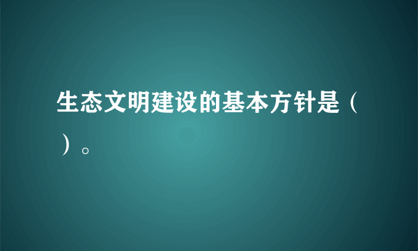 生态文明建设的基本方针是（）。