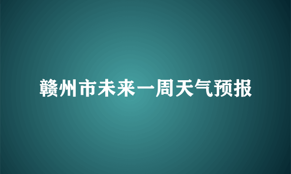 赣州市未来一周天气预报