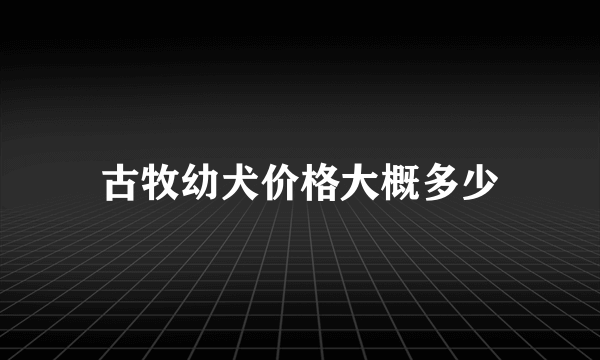 古牧幼犬价格大概多少