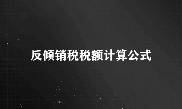 反倾销税税额计算公式