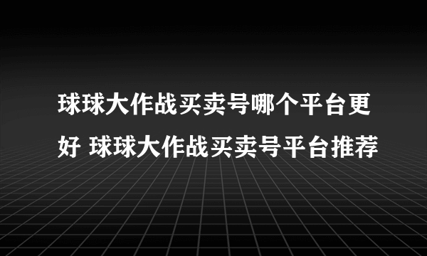 球球大作战买卖号哪个平台更好 球球大作战买卖号平台推荐