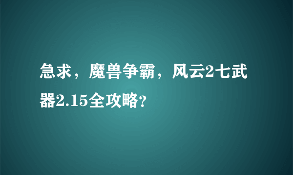 急求，魔兽争霸，风云2七武器2.15全攻略？