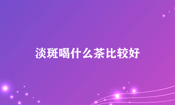 淡斑喝什么茶比较好